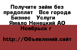 Получите займ без предоплат - Все города Бизнес » Услуги   . Ямало-Ненецкий АО,Ноябрьск г.